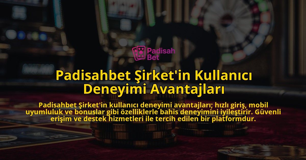 Padisahbet-Sirketin-Kullanici-Deneyimi-Avantajlari-overlay-1769095186.jpg